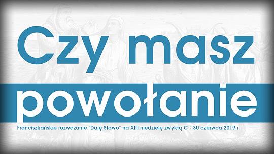 Czy masz powołanie: Daję Słowo – XIII niedziela C – 30 VI 2019