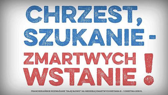 Chrzest, szukanie – Daję Słowo – Niedziela Zmartwychwstania – 1 IV 2018