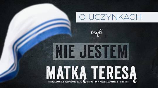Nie jestem Matką Teresą – Daję Słowo – IV niedziela Wielkiego Postu – 11 III 2018