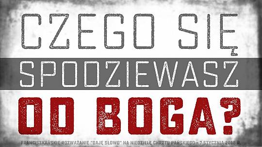 Czego się spodziewasz – Daję Słowo – Chrzest Pański – 7 I 2018