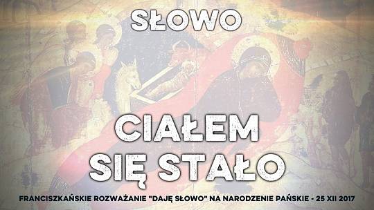 Słowo stało się ciałem – Daję Słowo – Narodzenie Pańskie – 25 XII 2017