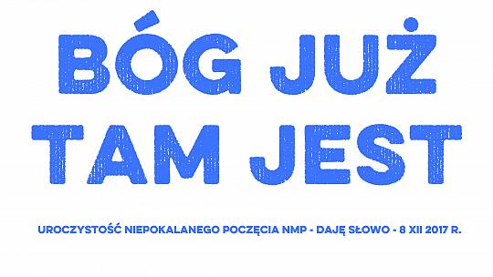 Bóg już tam jest – Daję Słowo – uroczystość Niepokalanego Poczęcia NMP – 8 XII 2017